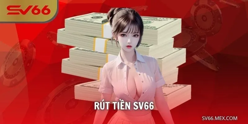 Rút Tiền SV66 – Nhanh Chóng, An Toàn, Tiền Về Ví Bạn Ngay