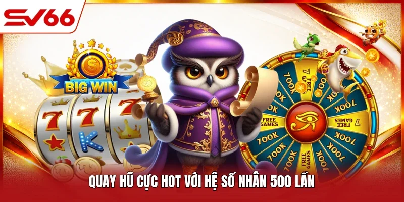 Quay hũ cực hot với hệ số nhân 500 lần